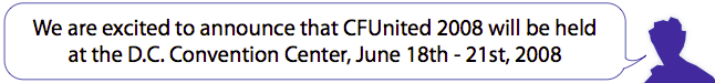 We are exicted to announce that CFUnited 2008 will be held at the D.C. Convention Center, June 18th - 21st, 2008